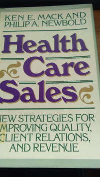 Health Care Sales: New Strategies For Improving Quality, Client Relations, and Revenue