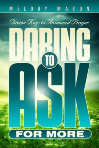 Divine Keys for Answered Prayer Daring to Ask For More