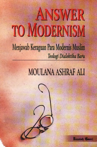 Answer To Modernism:menjawab Keraguan Para Modernis Muslim Teologi Dialektika Baru