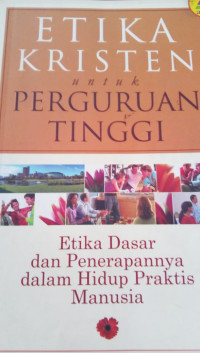 Etika Kristen untuk Perguruan Tinggi: Etika Dasar dan Peneerapannya dalam  Hidup Praktis Manusia