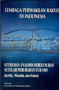 Lembaga Perwakilan Rakyat di Indonesia Studi dan Analisis Sebelum dan Sesudah Perubahan UUD 1945 (Kritik, Masalah, dan Solusi)