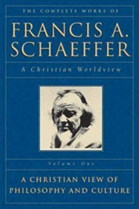 The Complete Works of Francis A Schaeffer A Christian Worldview: Vol. 1 A Christian View of Philosophy and Culture