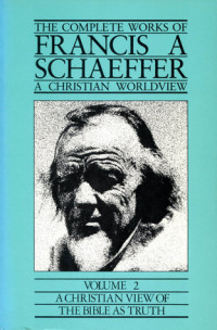 The Complete Works of Francis A Schaeffer A Christian Worldview: Volume 2 A Christian View of The Bible As Truth