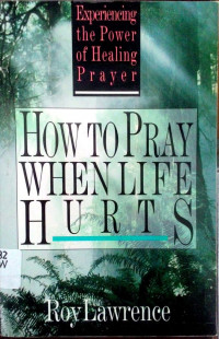 How to Pray When Life Hurts: Experience The Power of Healing Prayer