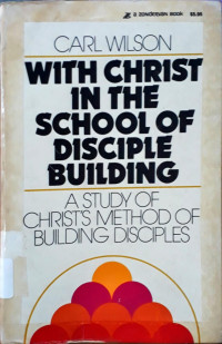 WITH CHRIST IN THE SCHOOL OF DISCIPLE BUILDING: A Study of Christ's Method of Building Disciples